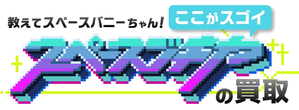 教えてスペースバニーちゃん！ここがスゴイスペースブキヤの買取